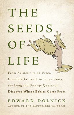 Seeds of Life From Aristotle to Da Vinci, from Sharks' Teeth to Frogs' Pants, the Long and Strange Quest to Discover Where Babies Come From  9780465082957 Front Cover