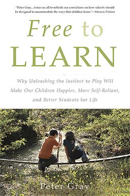 Free to Learn Why Unleashing the Instinct to Play Will Make Our Children Happier, More Self-Reliant, and Better Students for Life  9780465084999 Front Cover
