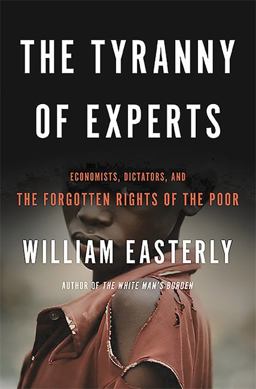 Tyranny of Experts Economists, Dictators, and the Forgotten Rights of the Poor  9780465089734 Front Cover