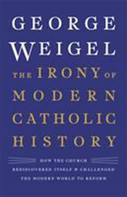 Irony of Modern Catholic History How the Church Rediscovered Itself and Challenged the Modern World to Reform  9780465094332 Front Cover