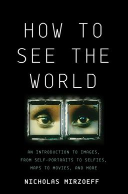 How to See the World An Introduction to Images, from Self-Portraits to Selfies, Maps to Movies, and More  9780465096008 Front Cover