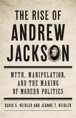 Rise of Andrew Jackson Myth, Manipulation, and the Making of Modern Politics  9780465097562 Front Cover