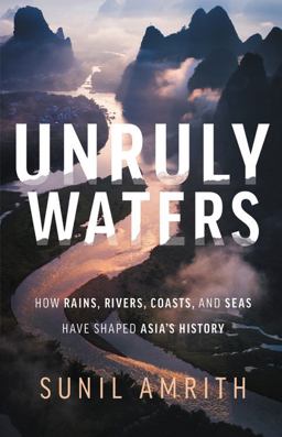 Unruly Waters How Rains, Rivers, Coasts, and Seas Have Shaped Asia's History  9780465097722 Front Cover