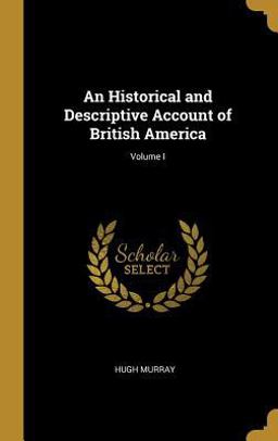 An Historical and Descriptive Account of British America; Volume I An Historical and Descriptive Account of British America; Volume I