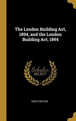 The London Building Act, 1894, and the London Building Act 1894