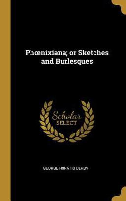 Phoenixiana; or Sketches and Burlesques