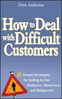 How to Deal with Difficult Customers 10 Simple Strategies for Selling to the Stubborn, Obnoxious, and Belligerent  9780470045473 Front Cover