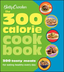 Betty Crocker The 300 Calorie Cookbook 300 Tasty Meals for Eating Healthy Every Day  9780470080597 Front Cover