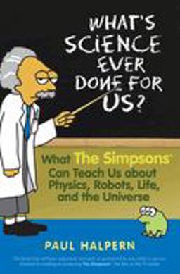 What's Science Ever Done for Us What the Simpsons Can Teach Us about Physics, Robots, Life, and the Universe  9780470114605 Front Cover