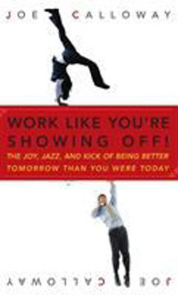 Work Like You're Showing Off! The Joy, Jazz, and Kick of Being Better Tomorrow Than You Were Today  9780470116265 Front Cover