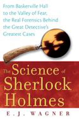 Science of Sherlock Holmes From Baskerville Hall to the Valley of Fear, the Real Forensics Behind the Great Detective's Greatest Cases  9780470128237 Front Cover