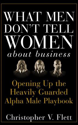 What Men Don't Tell Women about Business Opening up the Heavily Guarded Alpha Male Playbook  9780470145081 Front Cover