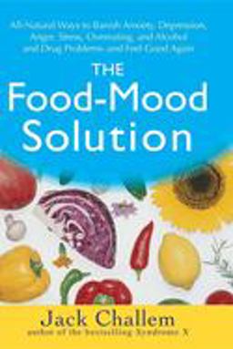 Food-Mood Solution All-Natural Ways to Banish Anxiety, Depression, Anger, Stress, Overeating, and Alcohol and Drug Problems--And Feel Good Again  9780470228777 Front Cover