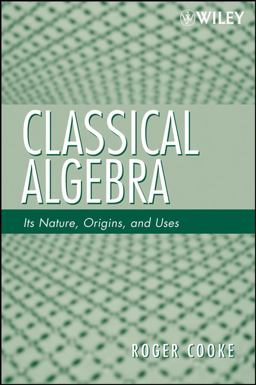 Classical Algebra Its Nature, Origins, and Uses  9780470259528 Front Cover