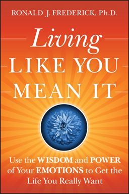 Living Like You Mean It Use the Wisdom and Power of Your Emotions to Get the Life You Really Want  9780470377031 Front Cover