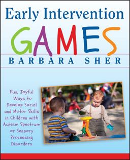 Early Intervention Games Fun, Joyful Ways to Develop Social and Motor Skills in Children with Autism Spectrum or Sensory Processing Disorders  9780470391266 Front Cover