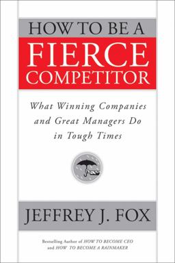 How to Be a Fierce Competitor What Winning Companies and Great Managers Do in Tough Times  9780470408544 Front Cover