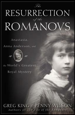 Resurrection of the Romanovs Anastasia, Anna Anderson, and the World's Greatest Royal Mystery  9780470444986 Front Cover