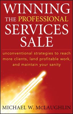 Winning the Professional Services Sale Unconventional Strategies to Reach More Clients, Land Profitable Work, and Maintain Your Sanity  9780470455852 Front Cover