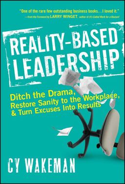 Reality-Based Leadership Ditch the Drama, Restore Sanity to the Workplace, and Turn Excuses into Results  9780470613504 Front Cover
