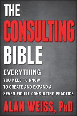 Consulting Bible Everything You Need to Know to Create and Expand a Seven-Figure Consulting Practice  9780470928080 Front Cover