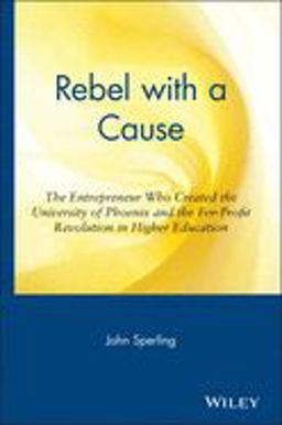 Rebel with a Cause The Entrepreneur Who Created the University of Phoenix and the for-Profit Revolution in Higher Education  9780471326045 Front Cover