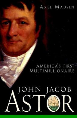 John Jacob Astor America's First Multimillionaire  9780471385035 Front Cover