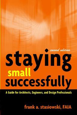 Staying Small Successfully A Guide for Architects, Engineers, and Design Professionals 2nd 9780471407737 Front Cover