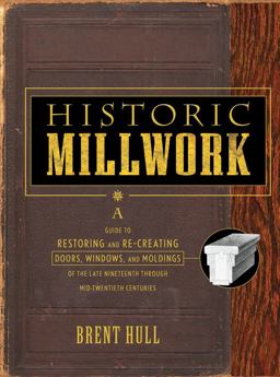 Historic Millwork A Guide to Restoring and Re-Creating Doors, Windows, and Moldings of the Late Nineteenth Through Mid-Twentieth Centuries  9780471416227 Front Cover