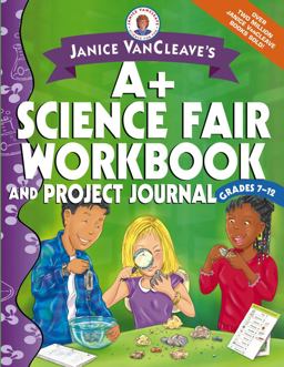 Janice VanCleave's a+ Science Fair Workbook and Project Journal, Grades 7-12 Janice VanCleave's a+ Science Fair Workbook and Project Journal, Grades 7-12