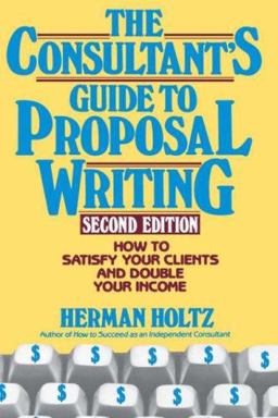 Consultant's Guide to Proposal Writing How to Satisfy Your Client and Double Your Income 2nd 9780471515692 Front Cover