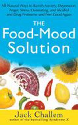 Food-Mood Solution All-Natural Ways to Banish Anxiety, Depression, Anger, Stress, Overeating, and Alcohol and Drug Problems--And Feel Good Again  9780471756101 Front Cover