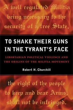 To Shake Their Guns in the Tyrant's Face Libertarian Political Violence and the Origins of the Militia Movement  9780472034659 Front Cover