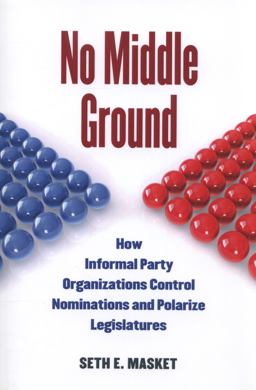 No Middle Ground How Informal Party Organizations Control Nominations and Polarize Legislatures  9780472034673 Front Cover