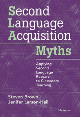 Second Language Acquisition Myths Applying Second Language Research to Classroom Teaching  9780472034987 Front Cover