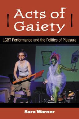 Acts of Gaiety LGBT Performance and the Politics of Pleasure  9780472035670 Front Cover
