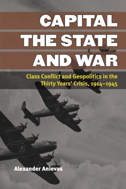 Capital, the State, and War Class Conflict and Geopolitics in the Thirty Years' Crisis, 1914-1945  9780472052110 Front Cover