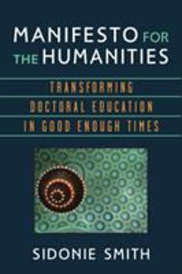 Manifesto for the Humanities Transforming Doctoral Education in Good Enough Times  9780472053049 Front Cover