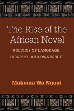 Rise of the African Novel Politics of Language, Identity, and Ownership  9780472053681 Front Cover