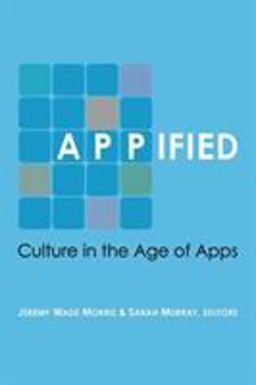 Appified Culture in the Age of Apps  9780472054046 Front Cover