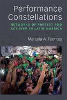 Performance Constellations Networks of Protest and Activism in Latin America  9780472054220 Front Cover