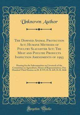 The Downed Animal Protection ACT; Humane Methods of Poultry Slaughter ACT; the Meat and Poultry Products Inspection Amendments Of 1993