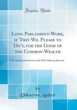 Long Parliament-Work, If They Wil Please to Do't, for the Good of the Common-Wealth