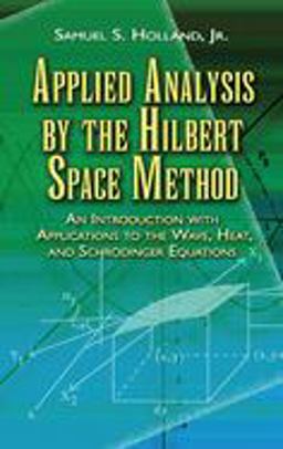 Applied Analysis by the Hilbert Space Method An Introduction with Applications to the Wave, Heat, and Schrodinger Equations  9780486458014 Front Cover