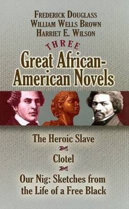 Three Great African-American Novels The Heroic Slave, Clotel and Our Nig - Sketches from the Life of a Free Black  9780486468518 Front Cover