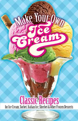 Make Your Own Ice Cream Classic Recipes for Ice Cream, Sorbet, Italian Ice, Sherbet, and Other Frozen Desserts 2018 9780486822174 Front Cover