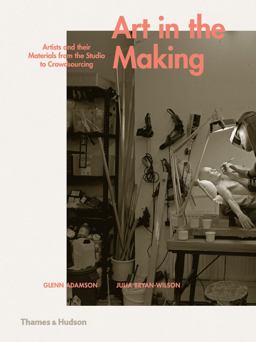 Art in the Making Artists and Their Materials from the Studio to Crowdsourcing  9780500239339 Front Cover