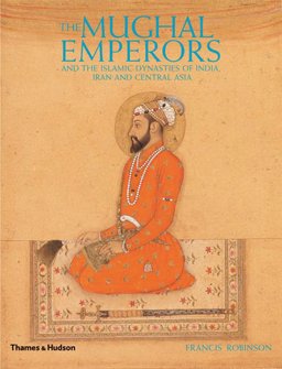 Mughal Emperors And the Islamic Dynasties of India, Iran and Central Asia 1206 -1925  9780500251348 Front Cover