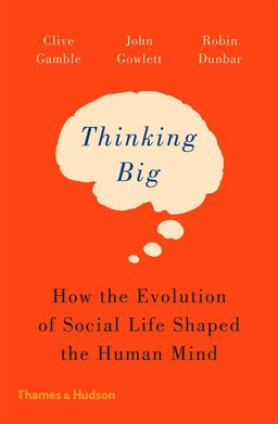 Thinking Big How the Evolution of Social Life Shaped the Human Mind  9780500293829 Front Cover