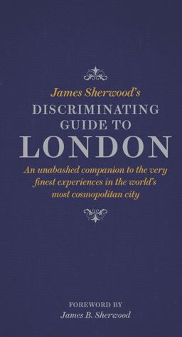 James Sherwood's Discriminating Guide to London An Unabashed Companion to the Very Finest Experiences in the World's Most Cosmopolitan City  9780500518281 Front Cover